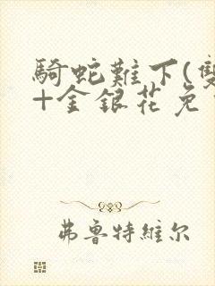 骑蛇难下(双)+金银花免费