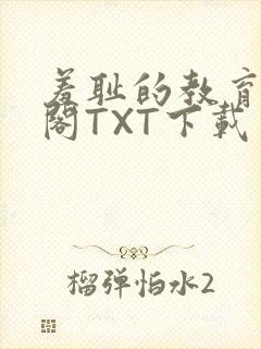 羞耻的教育笔趣阁TXT下载