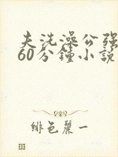 夫洗澡公强我了60分钟小说