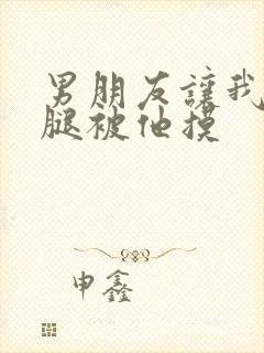 男朋友让我打开腿被他摸