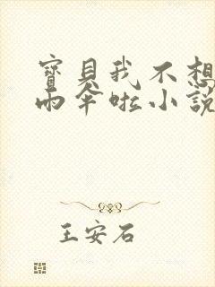 宝贝我不想带小雨伞啦小说