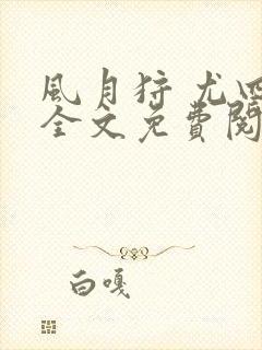 风月狩 尤四姐全文免费阅读笔趣阁