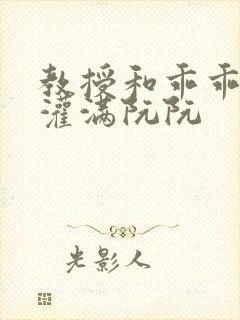 教授和乖乖女H灌满阮阮