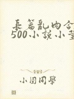 长篇乱肉合集乱500小说小莹