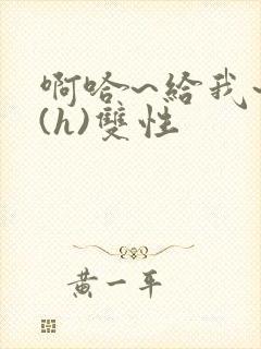 啊哈~给我~啊(h)双性封面