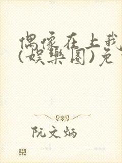 偶像在上我在下(娱乐圈)免费阅读