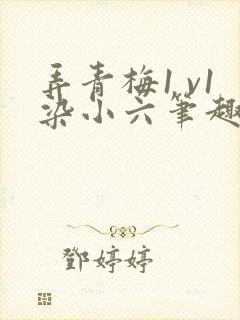 弄青梅1 v1染小六笔趣阁
