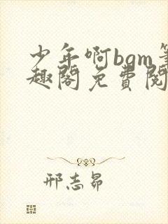 少年啊bgm笔趣阁免费阅读全文下载