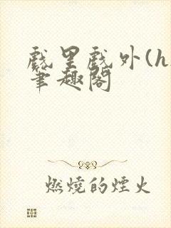 戏里戏外(h)笔趣阁
