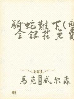 骑蛇难下(双) 金银花免费阅读完整版