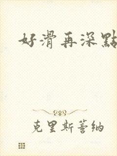 好滑再深点