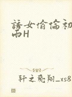 诱女偷伦初尝云雨H