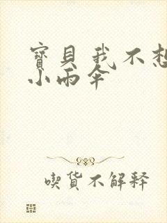 宝贝 我不想带小雨伞