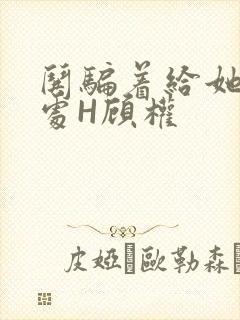哄骗着给她破了处H顾权