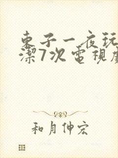 东子一夜玩弄白洁7次电视剧