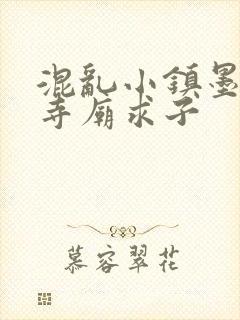 混乱小镇墨池砚寺庙求子