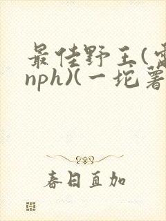 最佳野王(电竞nph)(一坨薯饼)