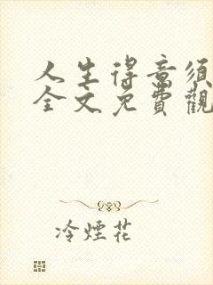 人生得意须纵欢全文免费观看