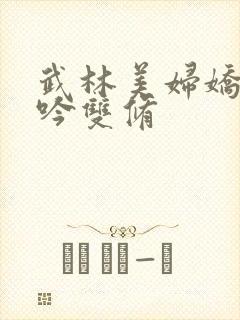 武林美妇娇呻浪吟双修