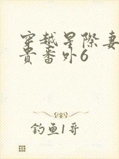 穿越星际妻荣夫贵番外6
