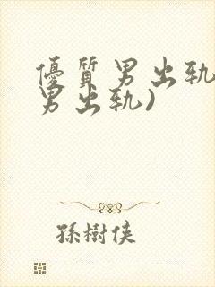 优质男出轨h(男出轨)