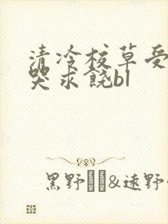 清冷校草受灌满哭求饶bl