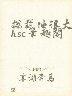 总裁他很大年上hsc笔趣阁封面