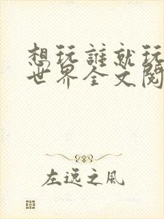 想玩谁就玩谁的世界全文阅读