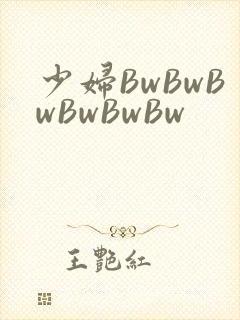 少妇BwBwBwBwBwBw
