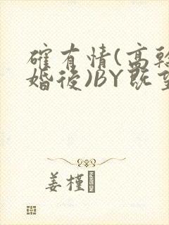 确有情(高干 婚后)BY既望免费阅读笔趣阁