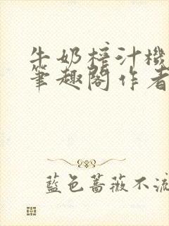 牛奶榨汁机po笔趣阁作者炖一碗汤