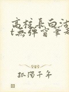 高校长白沽txt无弹窗笔趣阁
