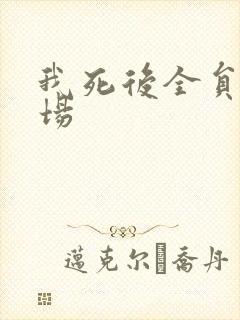 我死后全员火葬场