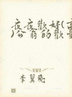 夜夜欢好(高h)公翁的欢爱