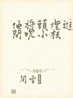 他将头埋进双腿间吮小核