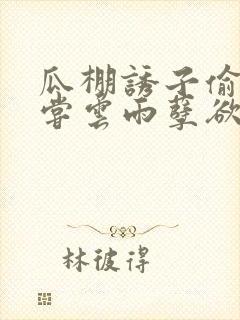 瓜棚诱子偷伦初尝云雨孽欲情缘