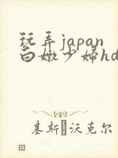 玩弄japan白嫩少妇hd小说