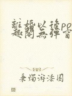 离婚以后po笔趣阁无弹窗