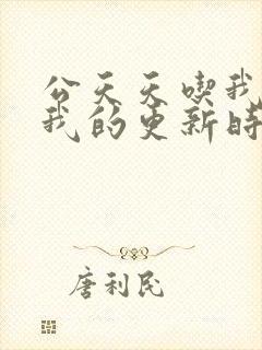 公天天吃我奶躁我的更新时间