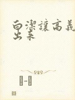 白洁让高义别拔出来