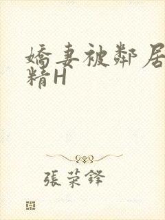 娇妻被邻居灌满精H