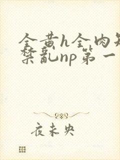 全黄h全肉短篇禁乱np第一次