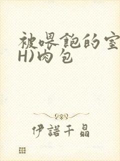 被喂饱的室友(H)肉包