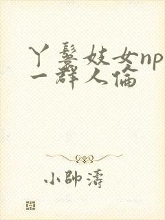 丫鬟妓女np被一群人伦
