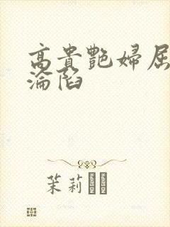高贵艳妇屈服的沦陷