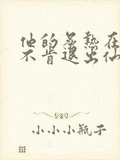 他的炙热在我那不肯退出仙侠
