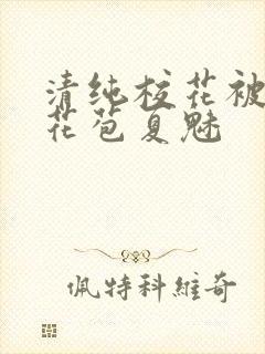 清纯校花被迫开花苞夏魅封面