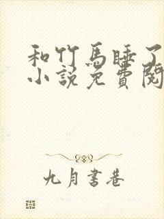 和竹马睡了以后小说免费阅读全文笔趣