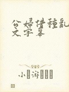 公妇借种乱h中文字幕