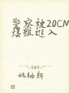 警察被20CM爆粗进入